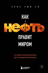 Как нефть правит миром. От Первой мировой войны до сланцевой революции Чжи Ун Чхве купить читать скачать онлайн - BookMix.ru