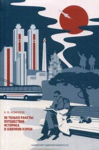 Не только ракеты. Путешествие историка в Северную Корею К. В. Асмолов купить читать скачать онлайн - BookMix.ru