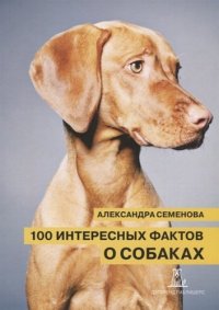 100 интересных фактов о собаках (2 изд.) (м) Семенова