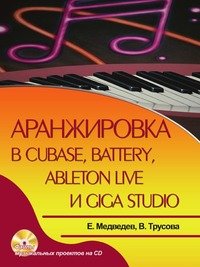 Аранжировка в Cubase, Battery, Ableton Live и Giga Studio (+ CD-ROM), Е. Медведев, В. Трусова