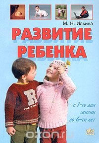 Развитие ребенка с 1-го дня жизни до 6-ти лет. Тесты и развивающие упражнения, М. Н. Ильина