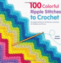 100 Colorful Ripple Stitches to Crochet: 50 Original Stitches & 50 Fabulous Colorways for Blankets and Throws Leonie Morgan купить читать скачать онлайн - BookMix.ru