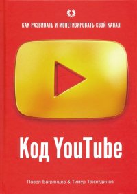Код YouTube. Как развивать и монетезировать свой канал, Павел Багрянцев, Тимур Тажетдинов