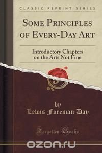 Some Principles of Every-Day Art Lewis Foreman Day купить читать скачать онлайн - BookMix.ru