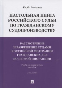 Настольная книга российского судьи по гражданскому судопроизводству. Рассмотрение и разрешение судами РФ гражданских дел по первой инстанции. Учебно-практическое пособие Юрий Федорович Беспалов купить читать скачать онлайн - BookMix.ru