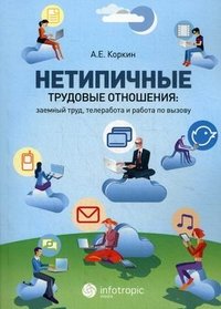 Нетипичные трудовые отношения: заемный труд, телеработа и работа по вызову. Правовая природа, зарубежное законодательство и российские перспективы А. Е. Коркин купить читать скачать онлайн - BookMix.ru