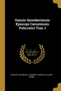 Oannis Saresberiensis Episcopi Carnotensis Policratici Tom. I John of Salisbury, Clement Charles Julian I. Webb купить читать скачать онлайн - BookMix.ru