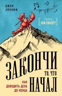 Закончи то, что начал. Как доводить дела до конца, Джон Эйкафф Закончи то, что начал. Как доводить дела до конца, Джон Эйкафф