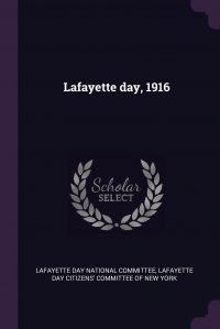 Lafayette day, 1916 Lafayette Day National Committee, Lafayette Day Citizens' Committee of New купить читать скачать онлайн - BookMix.ru