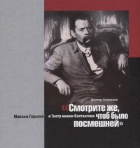 "Смотрите же, чтоб было посмешней". Максим Горький и Театр имени Вахтангова В. В. Борзенко купить читать скачать онлайн - BookMix.ru