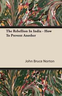 The Rebellion in India - How to Prevent Another, John Bruce Norton