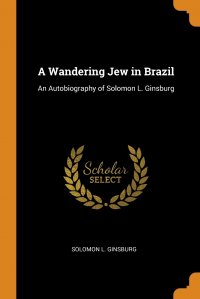 A Wandering Jew in Brazil. An Autobiography of Solomon L. Ginsburg