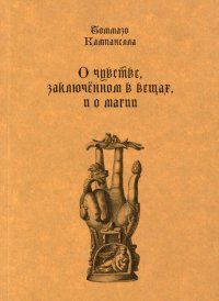 О чувстве, заключенном в вещах, и о магии Томмазо Кампанелла купить читать скачать онлайн - BookMix.ru