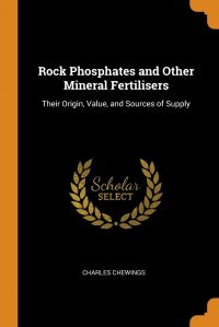 Rock Phosphates and Other Mineral Fertilisers. Their Origin, Value, and Sources of Supply, Charles Chewings