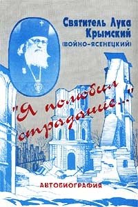 Святитель Лука Крымский (Войно-Ясенецкий). `Я полюбил страдание...` Автобиография Святитель Лука Крымский (Войно-Ясенецкий) купить читать скачать онлайн - BookMix.ru