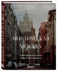 Мистическая Москва. Самые загадочные места и легенды столицы, от которых захватывает дух Коллекционное подарочное издание