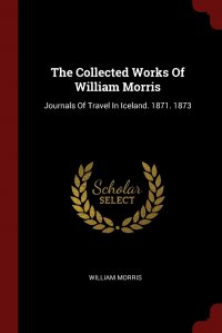 The Collected Works Of William Morris. Journals Of Travel In Iceland. 1871. 1873