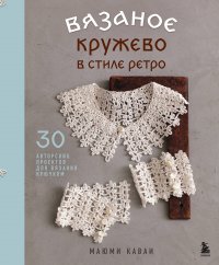 Вязаное кружево в стиле ретро. 30 авторских проектов для вязания крючком Каваи Маюми купить читать скачать онлайн - BookMix.ru