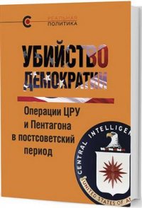 Убийство демократии: операции ЦРУ и Пентагона в постсоветский период, нет автора