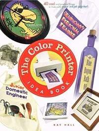 The Color Printer Idea Book : 40 Really Cool and Useful Projects to Make with Any Color Printer!, Kay Hall The Color Printer Idea Book : 40 Really Cool and Useful Projects to Make with Any Color Printer!, Kay Hall