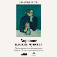 Хорошие плохие чувства. Почему эволюция допускает тревожность, депрессию и другие психические расстройства, Рэндольф Несси