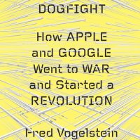 Dogfight: How Apple and Google Went to War and Started a Revolution Fred  Vogelstein купить читать скачать онлайн - BookMix.ru