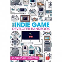 The Indie Game Developer Handbook, Richard Hill-Whittall