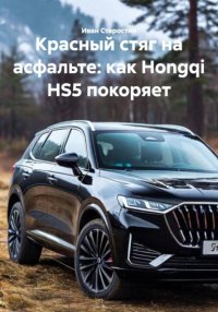 Красный стяг на асфальте: как Hongqi HS5 покоряет Иван Владимирович Старостин купить читать скачать онлайн - BookMix.ru
