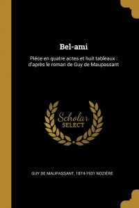 Bel-ami. Piece en quatre actes et huit tableaux : d'apres le roman de Guy de Maupassant Guy de Maupassant, 1874-1931 Nozi&egrave;re купить читать скачать онлайн - BookMix.ru
