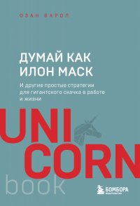 Думай как Илон Маск. И другие простые стратегии для гигантского скачка в работе и жизни Думай как Илон Маск. И другие простые стратегии для гигантского скачка в работе и жизни