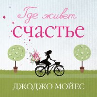 Где живет счастье, Джоджо Мойес Где живет счастье, Джоджо Мойес