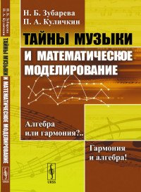 Тайны музыки и математическое моделирование. Алгебра или гармония?.. Гармония и алгебра!, Н. Б. Зубарева, Куличкин П.А. Тайны музыки и математическое моделирование. Алгебра или гармония?.. Гармония и алгебра!, Н. Б. Зубарева, Куличкин П.А.