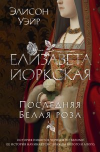 Елизавета Йоркская. Последняя Белая роза Элисон Уэйр купить читать скачать онлайн - BookMix.ru