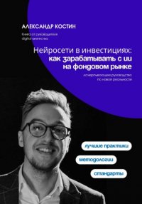 Нейросети в инвестициях: как зарабатывать с ИИ на фондовом рынке Александр Костин купить читать скачать онлайн - BookMix.ru