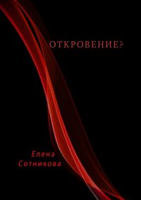 Откровение?, Елена Викторовна Сотникова Откровение?, Елена Викторовна Сотникова
