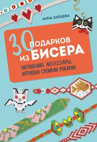 30 подарков из бисера. Украшения, аксессуары, игрушки своими руками Анна Анатольевна Зайцева купить читать скачать онлайн - BookMix.ru