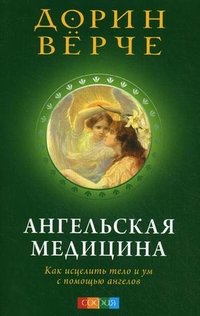 Ангельская медицина. Как исцелить тело и ум с помощью ангелов Дорин Верче купить читать скачать онлайн - BookMix.ru