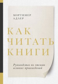 Как читать книги. Руководство по чтению великих произведений, Мортимер Адлер Как читать книги. Руководство по чтению великих произведений, Мортимер Адлер
