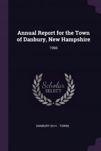 Annual Report for the Town of Danbury, New Hampshire. 1966 Danbury Danbury купить читать скачать онлайн - BookMix.ru
