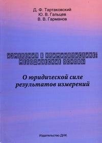 Измерения в криминалистике. Методические основы. О юридической силе результатов измерений, Д. Ф. Тартаковский, Ю. В. Гальцев, В. В. Гарманов