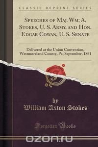Speeches of Maj. Wm; A. Stokes, U. S. Army, and Hon. Edgar Cowan, U. S. Senate