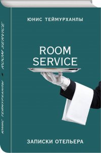 Room service. Записки отельера, Ю. Теймурханлы Ю.Ю. Room service. Записки отельера, Ю. Теймурханлы Ю.Ю.