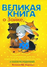 Великая книга о Зайке, или Полезные истории и беседы по картинкам для тех, кому не исполнилось пять, а также их родителей