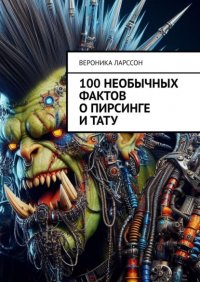 100 необычных фактов о пирсинге и тату Вероника Ларссон купить читать скачать онлайн - BookMix.ru
