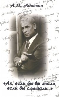 "Ах, если бы вы знали, если бы слышали..." А. М. Адоскин купить читать скачать онлайн - BookMix.ru