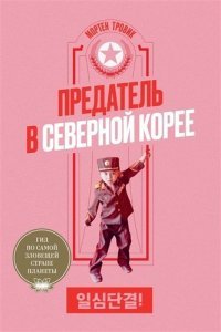 Предатель в Северной Корее. Гид по самой зловещей стране планеты Мортен Тровик купить читать скачать онлайн - BookMix.ru