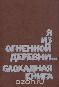 Я из огненной деревни... Блокадная книга