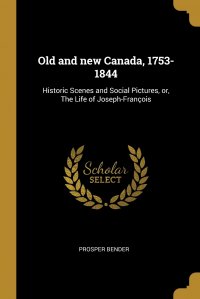 Old and new Canada, 1753-1844. Historic Scenes and Social Pictures, or, The Life of Joseph-Francois