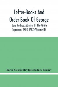 Letter-Books And Order-Book Of George, Lord Rodney, Admiral Of The White Squadron, 1780-1782 (Volume Ii) Baron George Brydges Rodney Rodney купить читать скачать онлайн - BookMix.ru