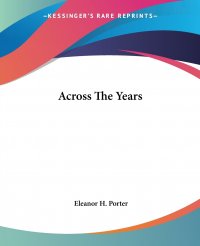 Across The Years Eleanor H. Porter купить читать скачать онлайн - BookMix.ru